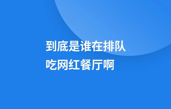 到底是谁在排队吃网红餐厅啊