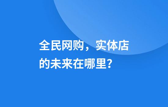 全民网购，实体店的未来在哪里？