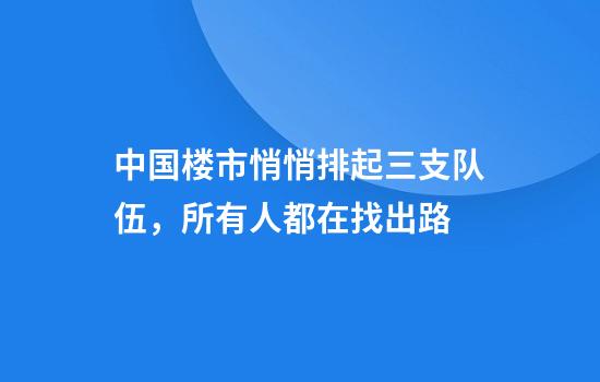 中国楼市悄悄排起三支队伍，所有人都在找出路