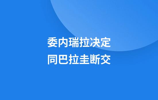 委内瑞拉决定同巴拉圭断交