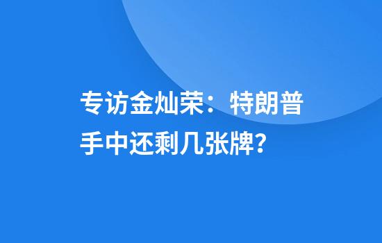 专访金灿荣：特朗普手中还剩几张牌？