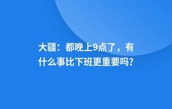 大疆：都晚上9点了，有什么事比下班更重要吗？