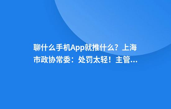聊什么手机App就推什么？上海市政协常委：处罚太轻！主管部门回应