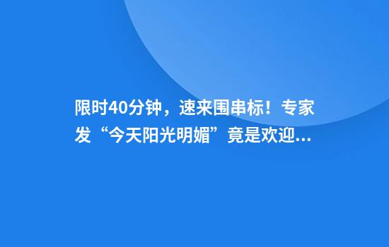 限时40分钟，速来围串标！专家发“今天阳光明媚”竟是欢迎围猎暗号