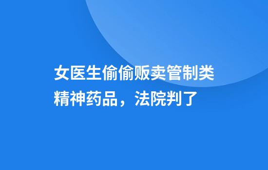 女医生偷偷贩卖管制类精神药品，法院判了