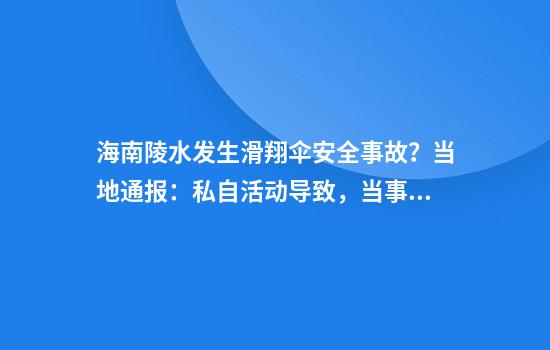 海南陵水发生滑翔伞安全事故？当地通报：私自活动导致，当事人目前身体无碍