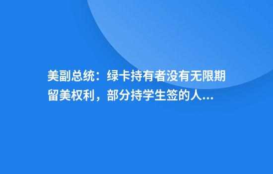 美副总统：绿卡持有者没有无限期留美权利，部分持学生签的人或被驱逐