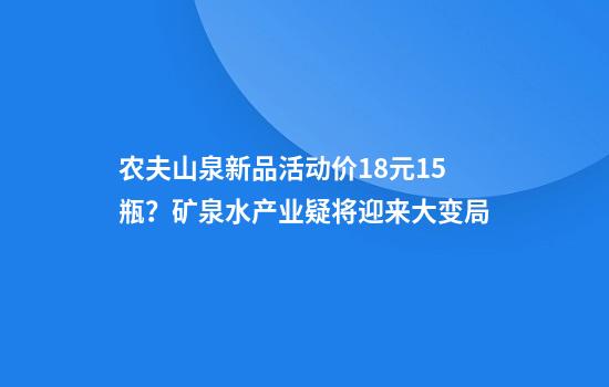 农夫山泉新品活动价18元15瓶？矿泉水产业疑将迎来大变局