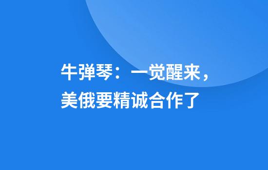 牛弹琴：一觉醒来，美俄要精诚合作了