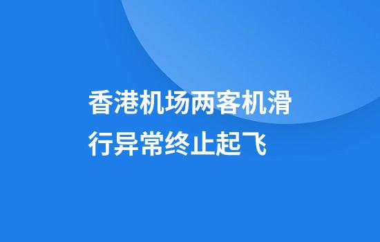 香港机场两客机滑行异常终止起飞