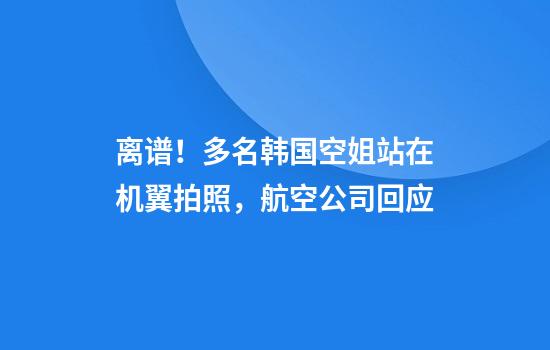 离谱！多名韩国空姐站在机翼拍照，航空公司回应