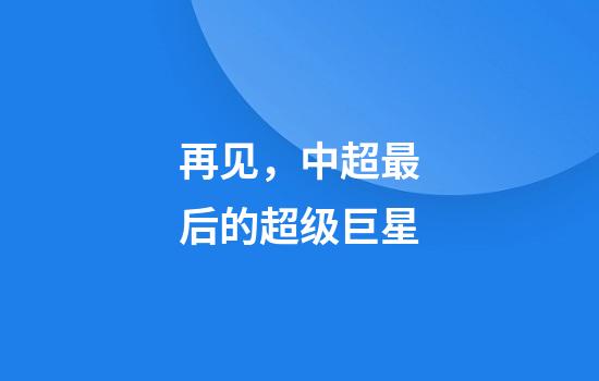 再见，中超最后的超级巨星
