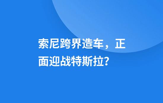 索尼跨界造车，正面迎战特斯拉？