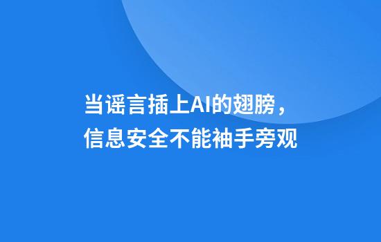 当谣言插上AI的翅膀，信息安全不能袖手旁观