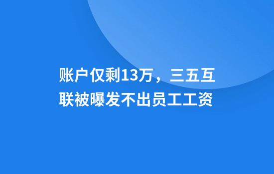 账户仅剩13万，三五互联被曝发不出员工工资