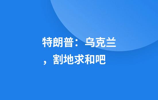 特朗普：乌克兰，割地求和吧