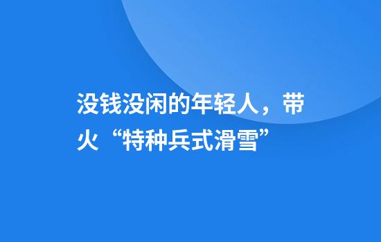 没钱没闲的年轻人，带火“特种兵式滑雪”