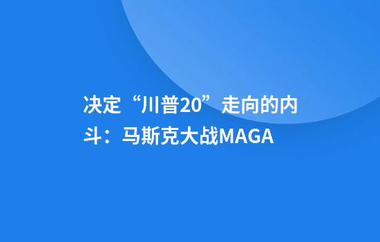 决定“川普2.0”走向的内斗：马斯克大战MAGA