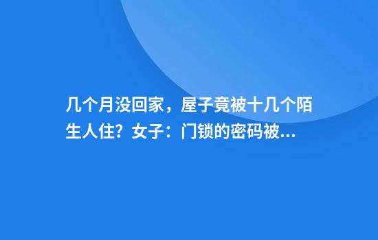 几个月没回家，屋子竟被十几个陌生人住？女子：门锁的密码被泄露了