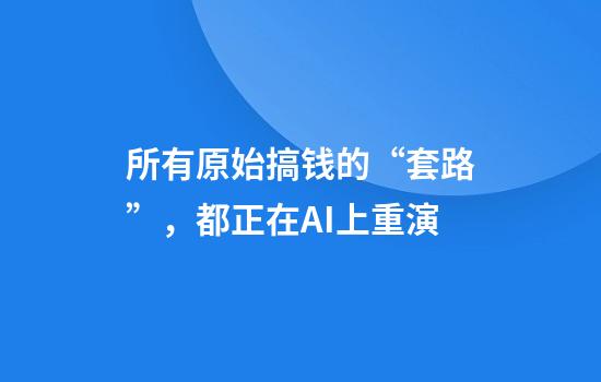 所有原始搞钱的“套路”，都正在AI上重演