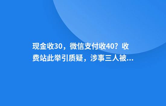 现金收30，微信支付收40？收费站此举引质疑，涉事三人被停职！