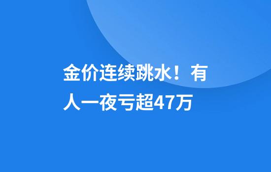 金价连续跳水！有人一夜亏超47万