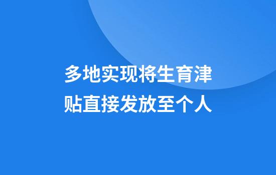多地实现将生育津贴直接发放至个人