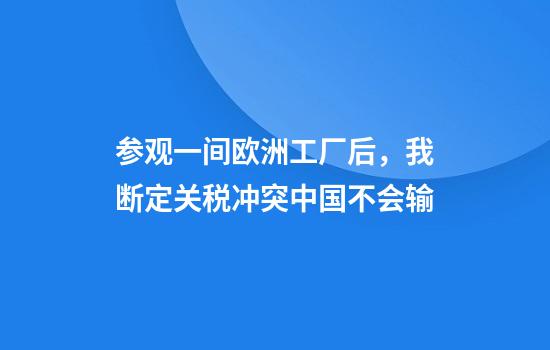 参观一间欧洲工厂后，我断定关税冲突中国不会输