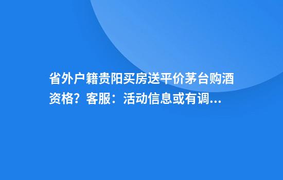 省外户籍贵阳买房送平价茅台购酒资格？客服：活动信息或有调整
