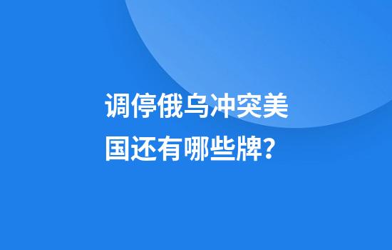 调停俄乌冲突美国还有哪些牌？