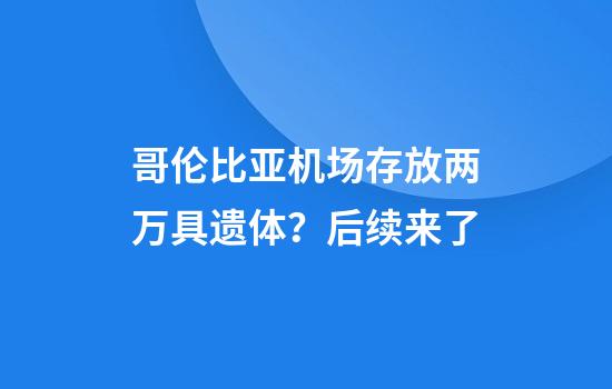 哥伦比亚机场存放两万具遗体？后续来了
