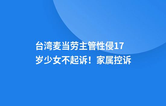 台湾麦当劳主管性侵17岁少女不起诉！家属控诉