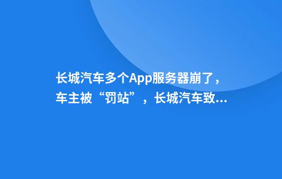 长城汽车多个App服务器崩了，车主被“罚站”，长城汽车致歉