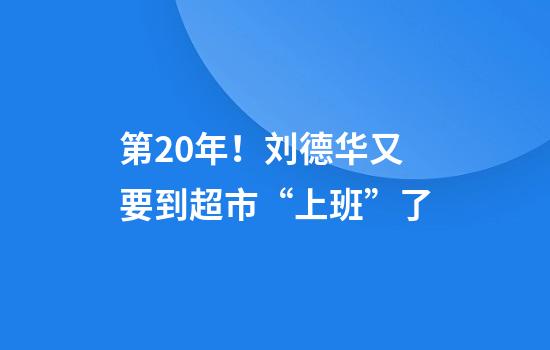 第20年！刘德华又要到超市“上班”了