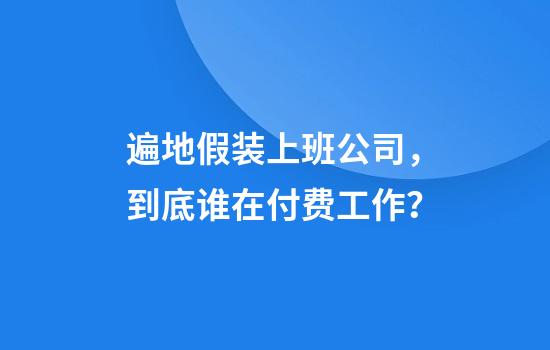 遍地假装上班公司，到底谁在付费工作？
