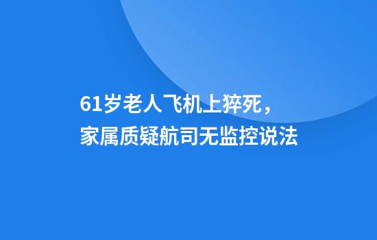 61岁老人飞机上猝死，家属质疑航司无监控说法