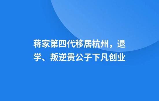 蒋家第四代移居杭州，退学、叛逆贵公子下凡创业