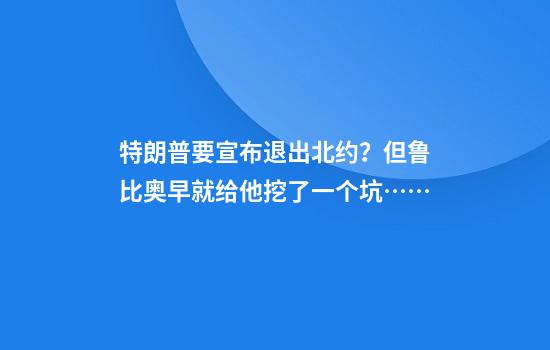 特朗普要宣布退出北约？但鲁比奥早就给他挖了一个坑……