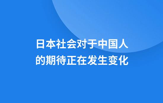 日本社会对于中国人的期待正在发生变化