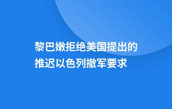 黎巴嫩拒绝美国提出的推迟以色列撤军要求