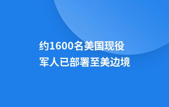 约1600名美国现役军人已部署至美边境