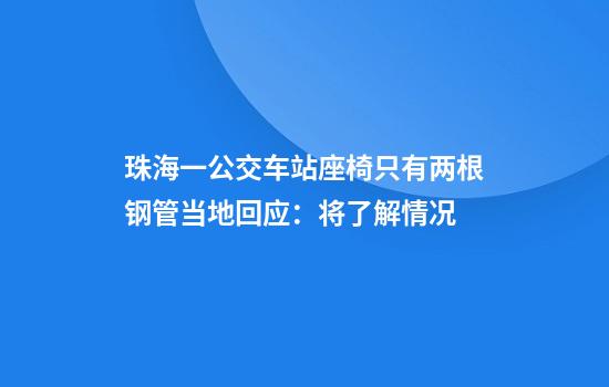 珠海一公交车站座椅只有两根钢管当地回应：将了解情况