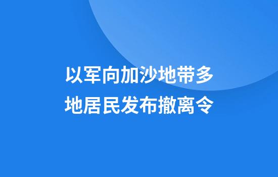 以军向加沙地带多地居民发布撤离令