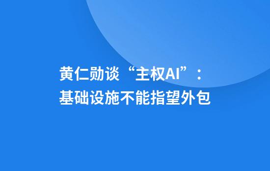 黄仁勋谈“主权AI”：基础设施不能指望外包