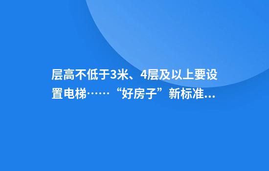 层高不低于3米、4层及以上要设置电梯……“好房子”新标准来了