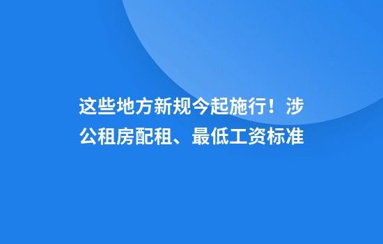 这些地方新规今起施行！涉公租房配租、最低工资标准