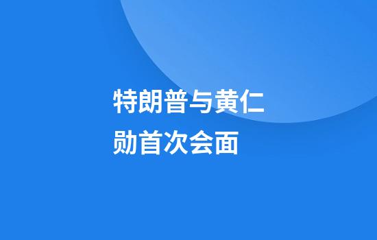 特朗普与黄仁勋首次会面
