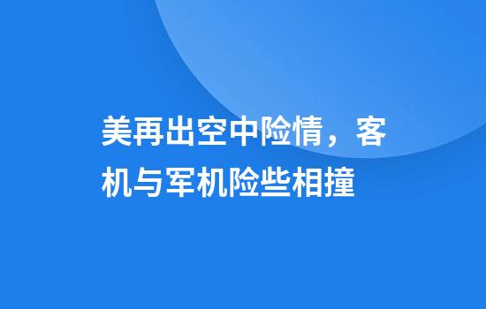 美再出空中险情，客机与军机险些相撞