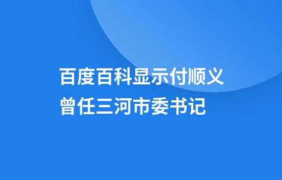 百度百科显示付顺义曾任三河市委书记
