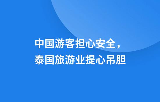 中国游客担心安全，泰国旅游业提心吊胆